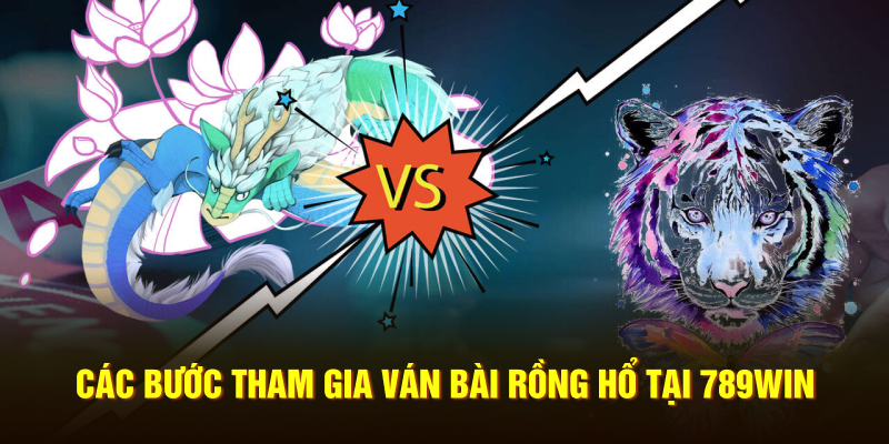 Các bước tham gia ván bài Rồng Hổ tại 789WIN