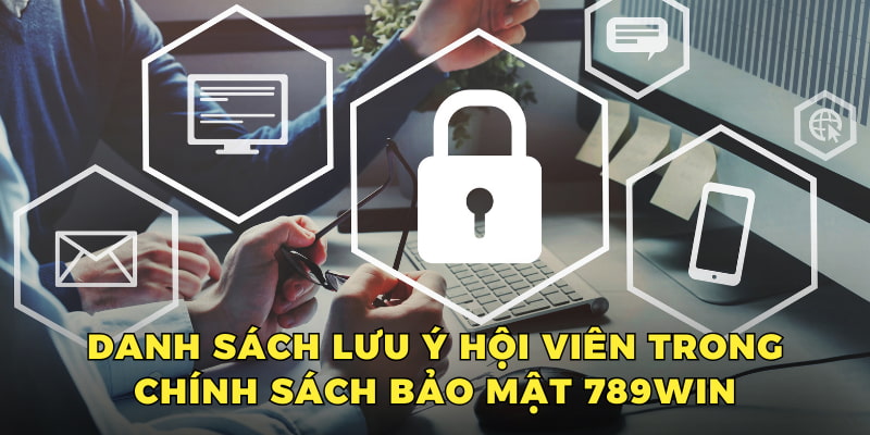 Danh sách lưu ý hội viên trong chính sách bảo mật 789win 