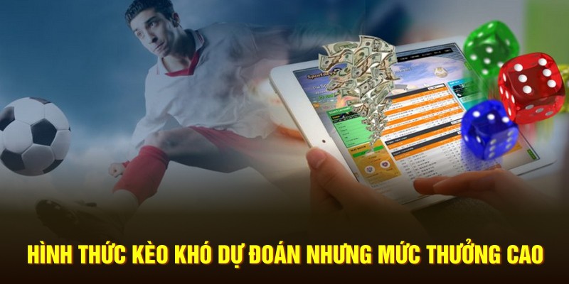 Hình thức kèo khó dự đoán nhưng mức thưởng cao 